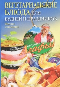 Агафья Звонарева - Вегетарианские блюда для будней и праздников