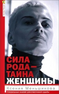 Ксения Меньшикова - Сила рода - тайна женщины. Сакральные знания для счастливой судьбы