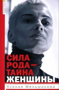 Ксения Меньшикова - Сила рода - тайна женщины. Сакральные знания для счастливой судьбы