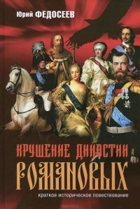 Юрий Федосеев - Крушение династии Романовых. Краткое историческое повествование