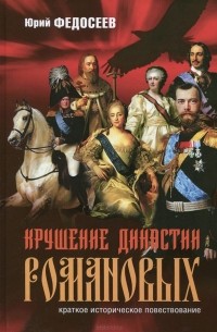 Юрий Федосеев - Крушение династии Романовых. Краткое историческое повествование