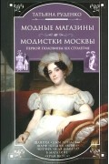Татьяна Руденко - Модные магазины и модистки Москвы первой половины XIX столетия