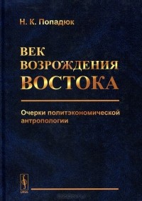 Никита Попадюк - Век возрождения Востока. Очерки политэкономической антропологии