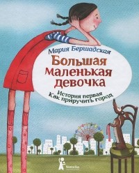 Мария Бершадская - Большая маленькая девочка. История первая. Как приручить город