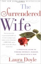 Laura Doyle - The Surrendered Wife: A Practical Guide for Finding Intimacy, Passion, and Peace with a Man
