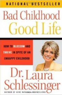 Лора Шлессингер - Bad Childhood - Good Life: How to Blossom and Thrive in Spite of an Unhappy Childhood