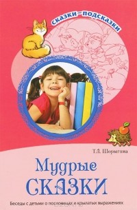 Татьяна Шорыгина - Мудрые сказки. Беседы с детьми о пословицах и крылатых выражениях
