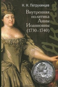 Николай Петрухинцев - Внутренняя политика Анны Иоанновны (1730 — 1740)