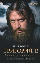 Илья Тилькин - Григорий Р.  Роман о Распутине