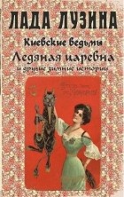 Лада Лузина - Киевские ведьмы. Ледяная царевна и другие зимние истории