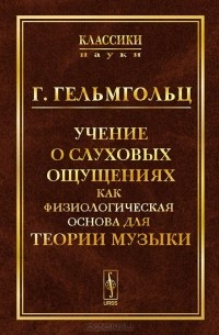 Учение о слуховых ощущениях как физиологическая основа для теории музыки