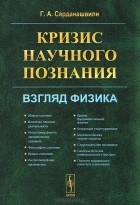 Геннадий Сарданашвили - Кризис научного познания. Взгляд физика
