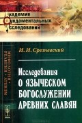 Измаил Срезневский - Исследования о языческом богослужении древних славян