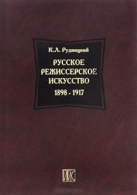 Константин Рудницкий - Русское режиссерское искусство 1898-1917
