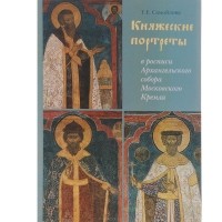 Татьяна Самойлова - Княжеские портреты в росписи Архангельского собора Московского Кремля. Иконографическая программа XVI века