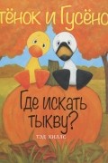 Тэд Хиллс - Утенок и Гусенок. Где искать тыкву?
