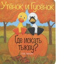 Тэд Хиллс - Утенок и Гусенок. Где искать тыкву?