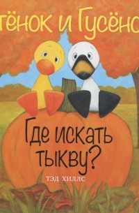 Тэд Хиллс - Утенок и Гусенок. Где искать тыкву?