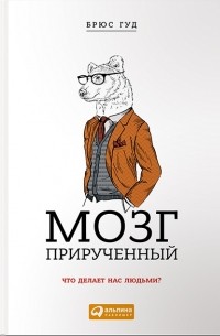 Брюс Гуд - Мозг прирученный. Что делает нас людьми?