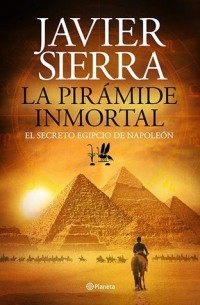 Javier Sierra - La pirámide inmortal. El secreto egipcio de Napoleón