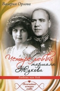 Валерия Орлова - Четыре любви маршала Жукова. Любовь как бой