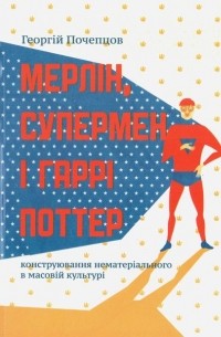 Георгій Почепцов - Мерлін, Супермен і Гаррі Поттер: конструювання нематеріального в масовій культурі