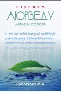 Михаил Суботялов - Изучаем Аюрведу легко и просто