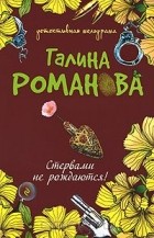 Галина Владимировна Романова - Стервами не рождаются!