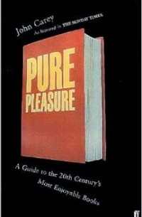 Джон Кэри - Pure Pleasure: A Guide to the 20th Century's Most Enjoyable Books