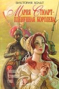 Виктория Холт - Мария Стюарт - плененная королева