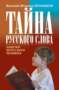 Василий (Фазиль) Ирзабеков - Тайна русского слова. Заметки нерусского человека