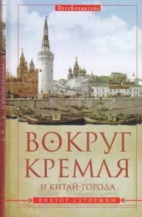 Виктор Сутормин - Вокруг Кремля и Китай-Города. Путебродитель