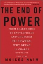 Мойзес Наим - The End of Power: From Boardrooms to Battlefields and Churches to States, Why Being In Charge Isn&#039;t What It Used to Be