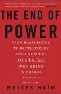 Мойзес Наим - The End of Power: From Boardrooms to Battlefields and Churches to States, Why Being In Charge Isn't What It Used to Be