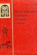 Валентин Седов - Происхождение и ранняя история славян