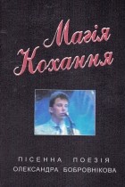 Олександр Бобровніков - Магія кохання: пісенна поезія