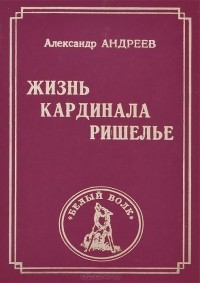 Александр Андреев - Жизнь кардинала Ришелье