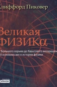 Клиффорд Пиковер - Великая физика. От Большого взрыва до Квантового воскрешения. 250 основных вех в истории физики