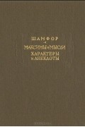 Себастьен-Рок Никола де Шамфор - Максимы и мысли. Характеры и анекдоты