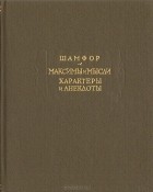 Себастьен-Рок Никола де Шамфор - Максимы и мысли. Характеры и анекдоты