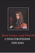 Джон Уилмот, граф Рочестер - Джон Уилмот, граф Рочестер. Стихотворения. Письма / John Wilmot, Earl of Rochester: The Poems. The Letters