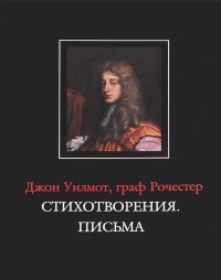 Джон Уилмот, граф Рочестер - Джон Уилмот, граф Рочестер. Стихотворения. Письма / John Wilmot, Earl of Rochester: The Poems. The Letters