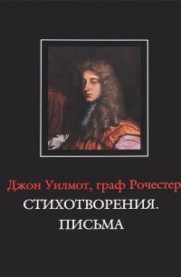 Джон Уилмот, граф Рочестер - Джон Уилмот, граф Рочестер. Стихотворения. Письма / John Wilmot, Earl of Rochester: The Poems. The Letters