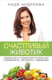 Надя Андреева - Счастливый животик. Первые шаги к осознанному питанию для стройности, легкости и гармонии