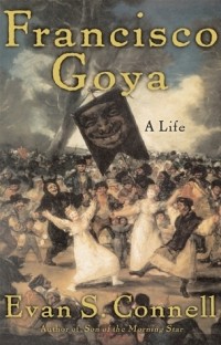 Эван Шелби Коннелл - Francisco Goya: A Life