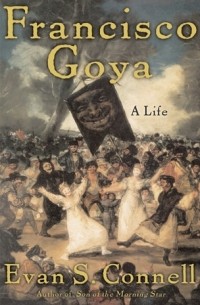Эван Шелби Коннелл - Francisco Goya: A Life