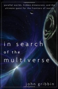 John Gribbin - In Search of the Multiverse: Parallel Worlds, Hidden Dimensions, and the Ultimate Quest for the Frontiers of Reality