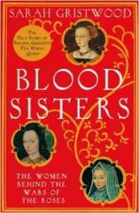 Сара Гриствуд - Blood Sisters: The Women Behind the Wars of the Roses