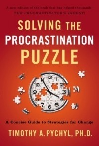 Timothy A. Pychyl - Solving The Procrastination Puzzle: A Concise Guide to Strategies For Change