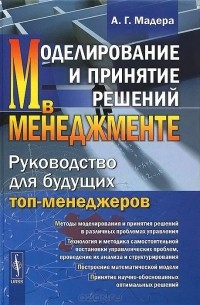 Александр Мадера - Моделирование и принятие решений в менеджменте. Руководство для будущих топ-менеджеров